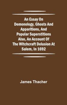 An Essay On Demonology Ghosts And Apparitions And Popular Superstitions Also An Account Of The Witchcraft Delusion At Salem In 1692