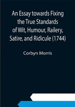 An Essay towards Fixing the True Standards of Wit Humour Railery Satire and Ridicule (1744)