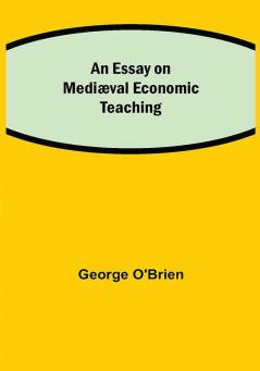 An Essay on Mediæval Economic Teaching