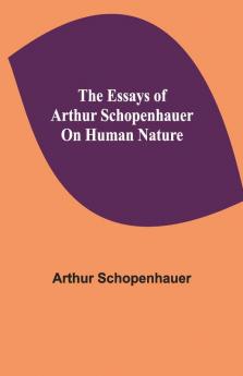 The Essays Of Arthur Schopenhauer; On Human Nature