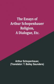The Essays Of Arthur Schopenhauer; Religion A Dialogue Etc.