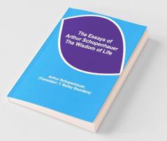 The Essays Of Arthur Schopenhauer; The Wisdom Of Life