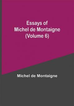 Essays of Michel de Montaigne (Volume 6)