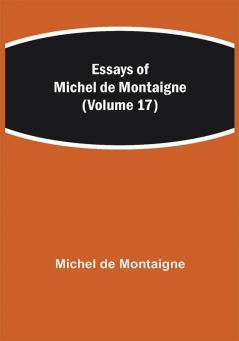 Essays of Michel de Montaigne (Volume 17)