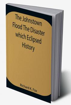 The Johnstown Flood The Disaster which Eclipsed History