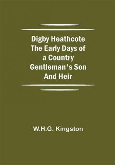 Digby Heathcote The Early Days of a Country Gentleman's Son and Heir