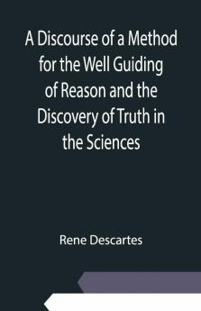 A Discourse Of A Method For The Well Guiding Of Reason And The Discovery Of Truth In The Sciences