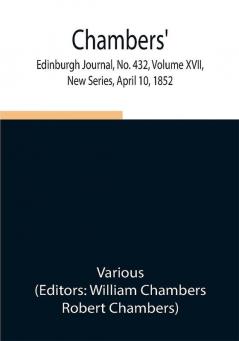 Chambers' Edinburgh Journal No. 432 Volume XVII New Series April 10 1852