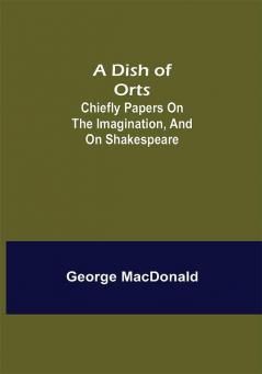 A Dish of Orts : Chiefly Papers on the Imagination and on Shakespeare