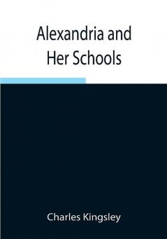 Alexandria and Her Schools ; Four Lectures Delivered at the Philosophical Institution Edinburgh