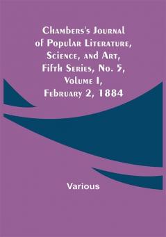 Chambers's Journal of Popular Literature Science and Art Fifth Series No. 5 Volume I February 2 1884