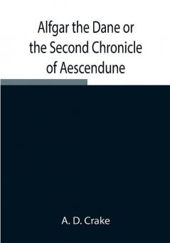 Alfgar the Dane or the Second Chronicle of Aescendune; A Tale of the Days of Edmund Ironside