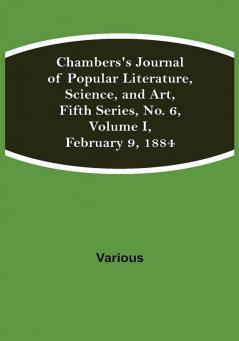 Chambers's Journal of Popular Literature Science and Art Fifth Series No. 6 Volume I February 9 1884