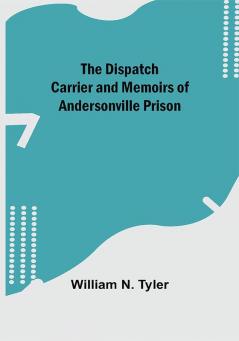 The Dispatch Carrier and Memoirs of Andersonville Prison