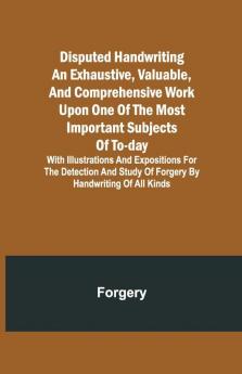 Disputed Handwriting An Exhaustive Valuable And Comprehensive Work Upon One Of The Most Important Subjects Of To-Day. With Illustrations And Expositions For The Detection And Study Of Forgery By Handwriting Of All Kinds