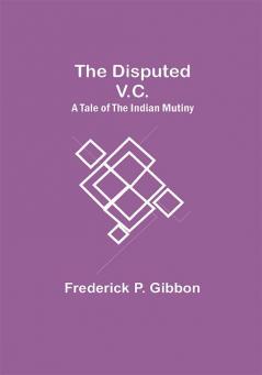 The Disputed V.C. A Tale of the Indian Mutiny