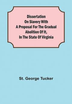 Dissertation on Slavery With a Proposal for the Gradual Abolition of it in the State of Virginia