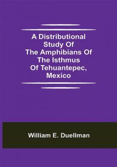 A Distributional Study of the Amphibians of the Isthmus of Tehuantepec Mexico