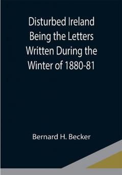 Disturbed Ireland Being the Letters Written During the Winter of 1880-81