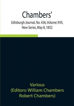 Chambers' Edinburgh Journal No. 436 Volume XVII New Series May 8 1852