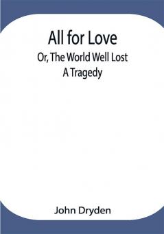 All for Love; Or The World Well Lost: A Tragedy