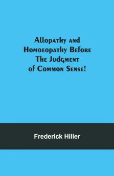Allopathy And Homoeopathy Before The Judgment Of Common Sense!