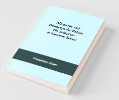 Allopathy And Homoeopathy Before The Judgment Of Common Sense!