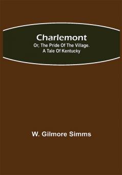 Charlemont; Or The Pride of the Village. a Tale of Kentucky