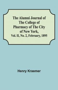 The Alumni Journal Of The College Of Pharmacy Of The City Of New York Vol. Ii No. 2 February 1895