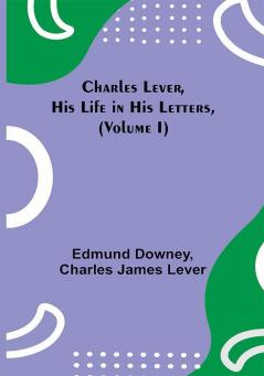 Charles Lever His Life in His Letters (Volume I)