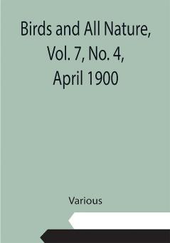 Birds and All Nature Vol. 7 No. 4 April 1900