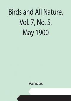 Birds and All Nature Vol. 7 No. 5 May 1900