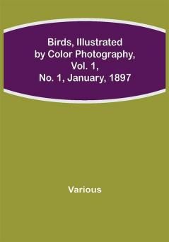 Birds Illustrated by Color Photography Vol. 1 No. 1 January 1897