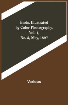 Birds Illustrated By Color Photography Vol. 1 No. 5 May 1897
