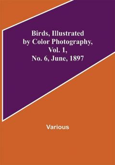 Birds Illustrated by Color Photography Vol. 1 No. 6 June 1897