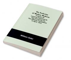 The Evolution of Modern Medicine; A Series of Lectures Delivered at Yale University on the Silliman Foundation in April 1913