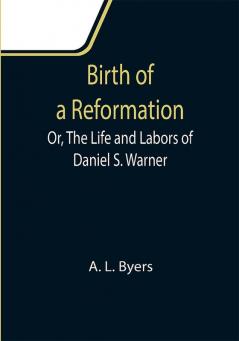 Birth of a Reformation; Or The Life and Labors of Daniel S. Warner