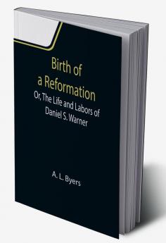 Birth of a Reformation; Or The Life and Labors of Daniel S. Warner