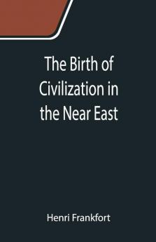 The Birth Of Civilization In The Near East