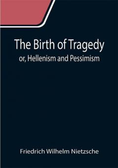 The Birth of Tragedy; or Hellenism and Pessimism