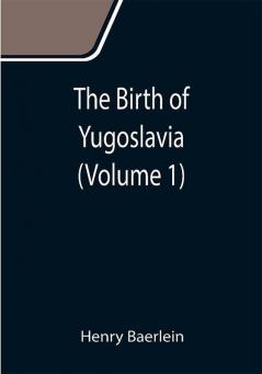 The Birth of Yugoslavia (Volume 1)