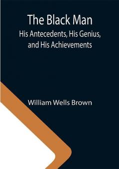 The Black Man: His Antecedents His Genius and His Achievements