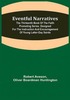 Eventful Narratives; The Thirteenth Book of the Faith Promoting Series. Designed for the Instruction and Encouragement of Young Latter-day Saints