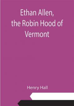 Ethan Allen the Robin Hood of Vermont