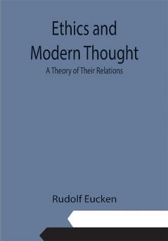 Ethics and Modern Thought: A Theory of Their Relations