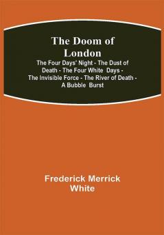 The Doom of London The Four Days' Night - The Dust of Death - The Four White Days - The Invisible Force - The River of Death - A Bubble Burst