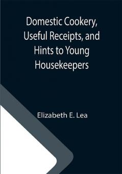 Domestic Cookery Useful Receipts and Hints to Young Housekeepers