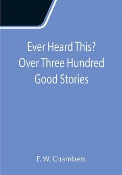 Ever Heard This? Over Three Hundred Good Stories