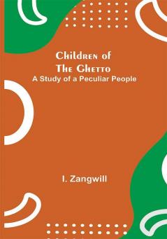 Children of the Ghetto; A Study of a Peculiar People