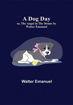 A Dog Day; or The Angel in the House by Walter Emanuel